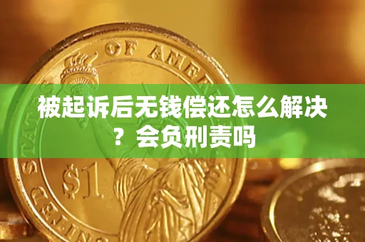 武汉被起诉后无钱偿还怎么解决？会负刑责吗