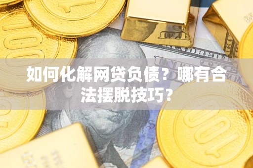 武汉如何化解网贷负债？哪有合法摆脱技巧？