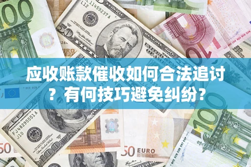 武汉应收账款催收如何合法追讨？有何技巧避免纠纷？