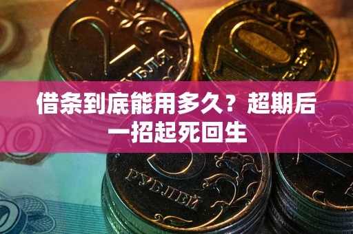 武汉借条到底能用多久？超期后一招起死回生