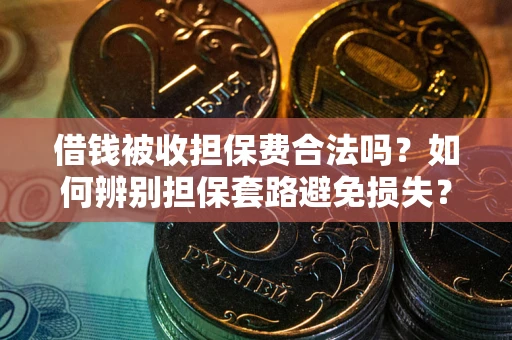 武汉借钱被收担保费合法吗？如何辨别担保套路避免损失？