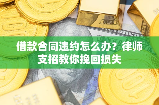 武汉借款合同违约怎么办？律师支招教你挽回损失