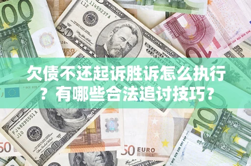 武汉欠债不还起诉胜诉怎么执行？有哪些合法追讨技巧？