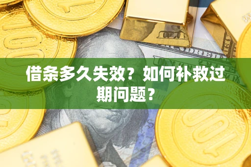 武汉借条多久失效？如何补救过期问题？