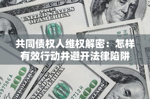 武汉共同债权人维权解密：怎样有效行动并避开法律陷阱