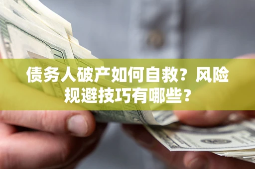 武汉债务人破产如何自救？风险规避技巧有哪些？