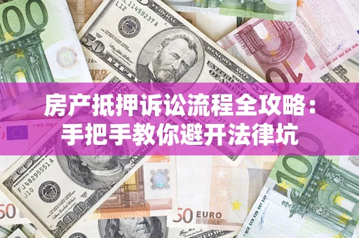 武汉房产抵押诉讼流程全攻略：手把手教你避开法律坑