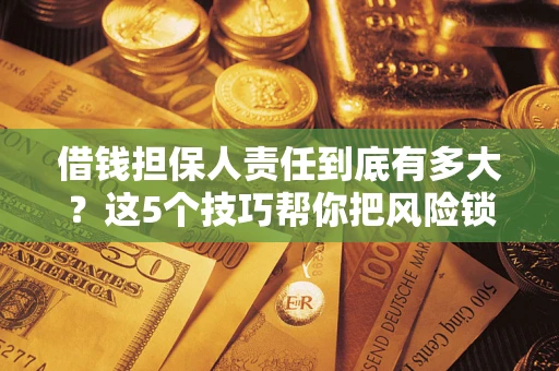 武汉借钱担保人责任到底有多大？这5个技巧帮你把风险锁进保险箱