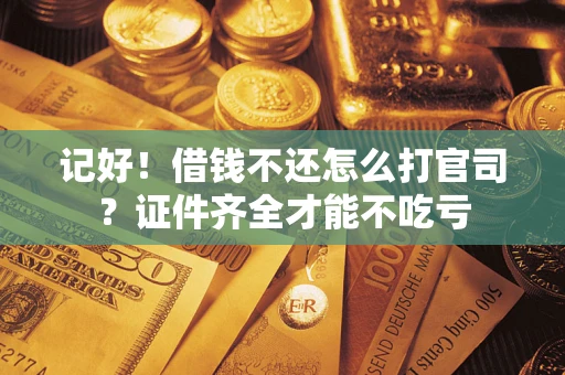 武汉记好！借钱不还怎么打官司？证件齐全才能不吃亏