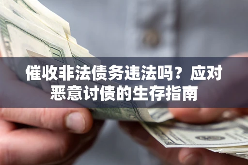 武汉催收非法债务违法吗？应对恶意讨债的生存指南