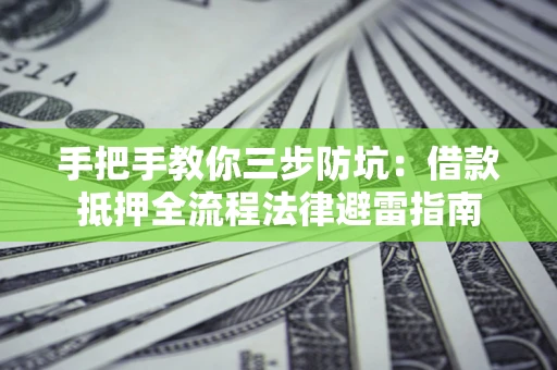 武汉手把手教你三步防坑：借款抵押全流程法律避雷指南