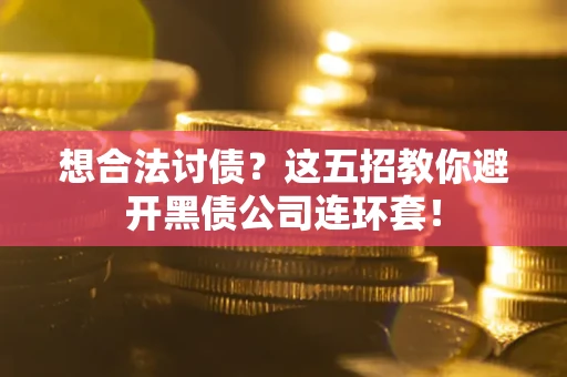 武汉想合法讨债？这五招教你避开黑债公司连环套！
