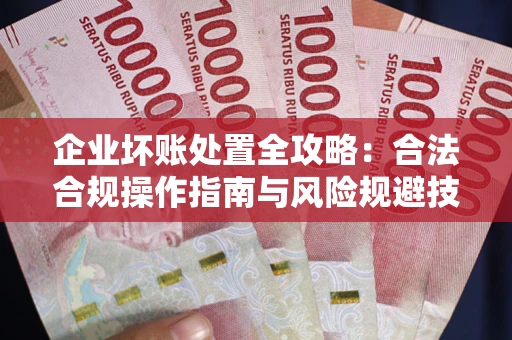 武汉企业坏账处置全攻略：合法合规操作指南与风险规避技巧解析