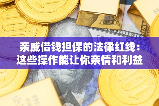 武汉亲戚借钱担保的法律红线：这些操作能让你亲情和利益两不误