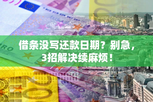 武汉借条没写还款日期？别急，3招解决续麻烦！