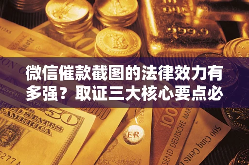 武汉微信催款截图的法律效力有多强？取证三大核心要点必须知道！
