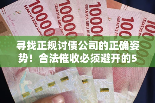 武汉寻找正规讨债公司的正确姿势！合法催收必须避开的5大雷区