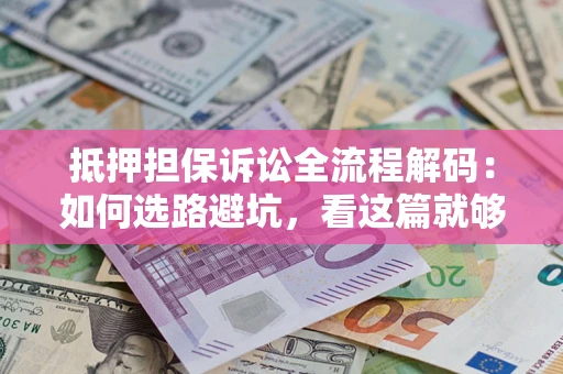 武汉抵押担保诉讼全流程解码：如何选路避坑，看这篇就够了