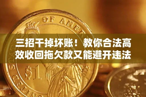 武汉三招干掉坏账！教你合法高效收回拖欠款又能避开违法雷区