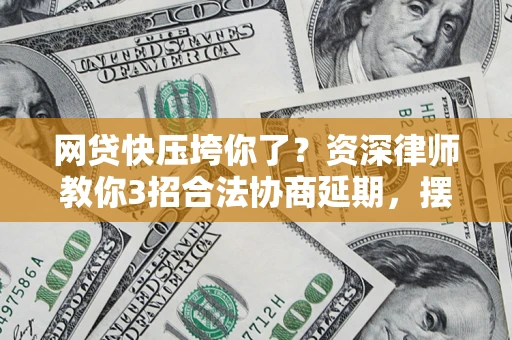武汉网贷快压垮你了？资深律师教你3招合法协商延期，摆脱暴力催收！