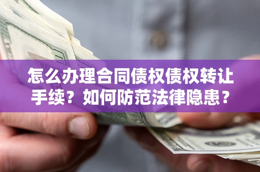 武汉怎么办理合同债权债权转让手续？如何防范法律隐患？