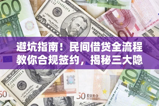 武汉避坑指南！民间借贷全流程教你合规签约，揭秘三大隐形陷阱
