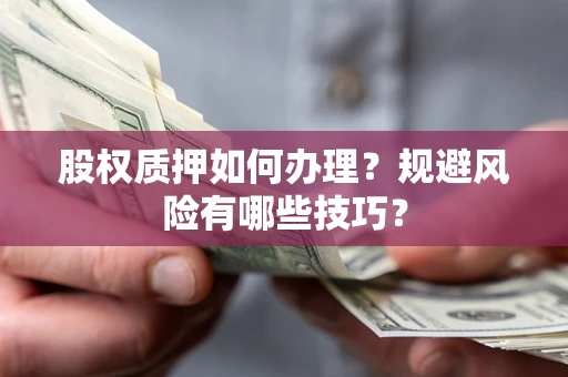 武汉股权质押如何办理？规避风险有哪些技巧？