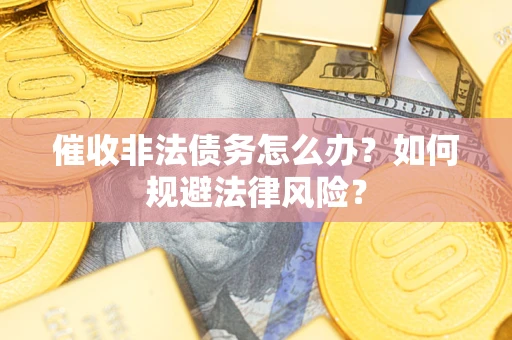 武汉催收非法债务怎么办？如何规避法律风险？