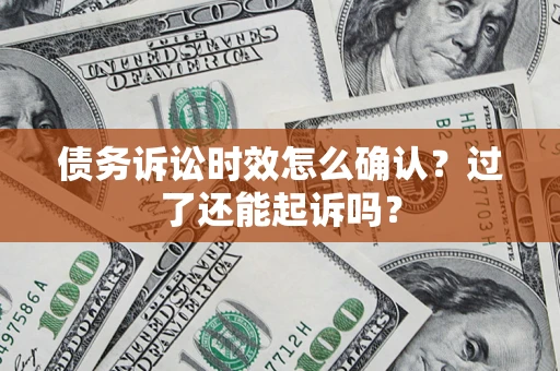 武汉债务诉讼时效怎么确认？过了还能起诉吗？