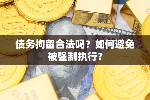 武汉债务拘留合法吗？如何避免被强制执行？