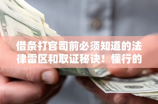 武汉借条打官司前必须知道的法律雷区和取证秘诀！懂行的人已经留好这些证据