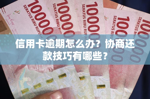 武汉信用卡逾期怎么办？协商还款技巧有哪些？