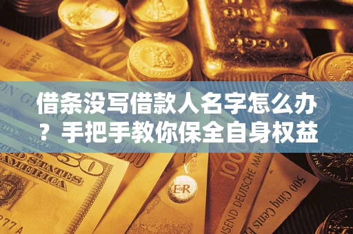 武汉借条没写借款人名字怎么办？手把手教你保全自身权益