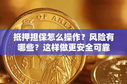 武汉抵押担保怎么操作？风险有哪些？这样做更安全可靠