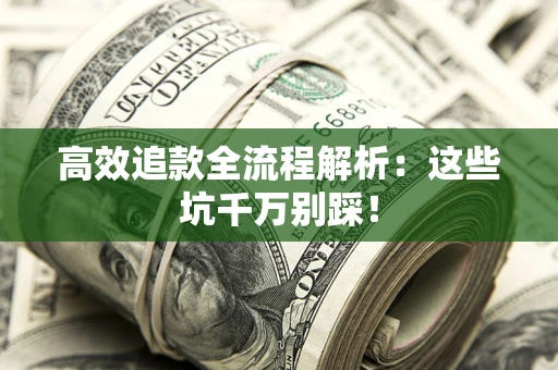 武汉高效追款全流程解析：这些坑千万别踩！