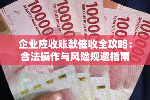 武汉企业应收账款催收全攻略：合法操作与风险规避指南