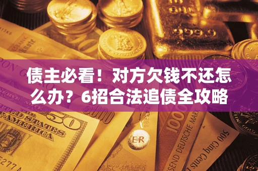 武汉债主必看！对方欠钱不还怎么办？6招合法追债全攻略