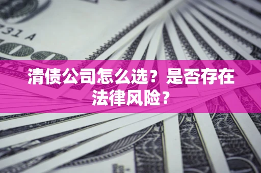 武汉清债公司怎么选？是否存在法律风险？