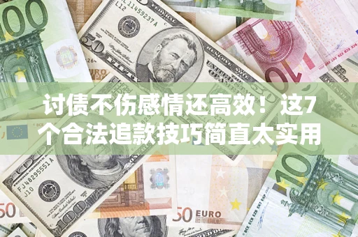 武汉讨债不伤感情还高效！这7个合法追款技巧简直太实用