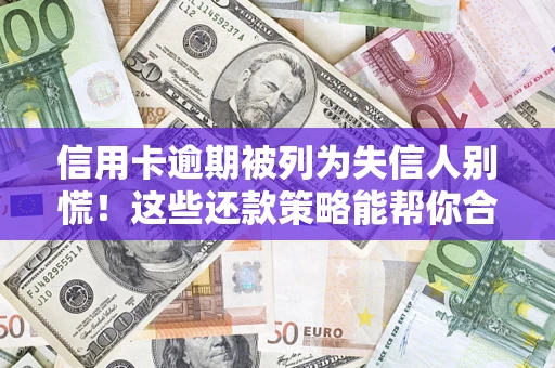 武汉信用卡逾期被列为失信人别慌！这些还款策略能帮你合法止损