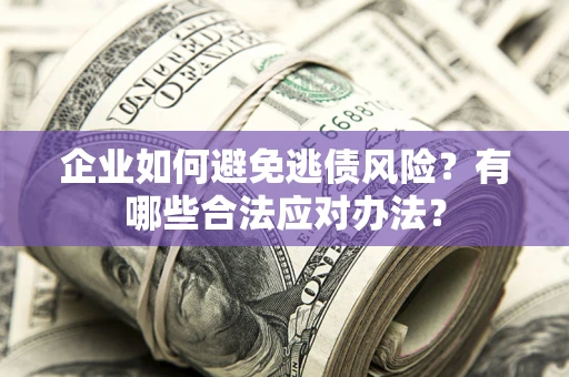 武汉企业如何避免逃债风险？有哪些合法应对办法？