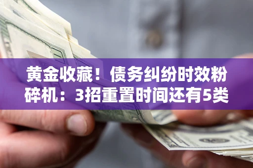 武汉黄金收藏！债务纠纷时效粉碎机：3招重置时间还有5类不设年限的特殊债务