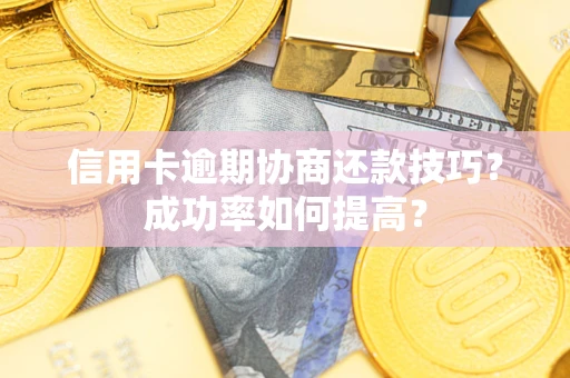 武汉信用卡逾期协商还款技巧？成功率如何提高？