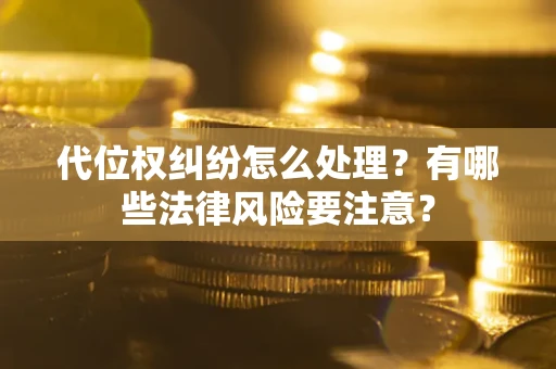 武汉代位权纠纷怎么处理？有哪些法律风险要注意？