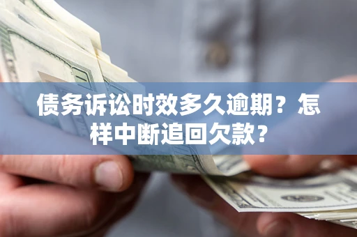 武汉债务诉讼时效多久逾期？怎样中断追回欠款？