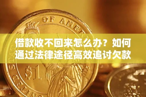 武汉借款收不回来怎么办?如何通过法律途径高效追讨欠款? 武汉借款收不回来怎么办?如何通过法律途径高效追讨欠款?