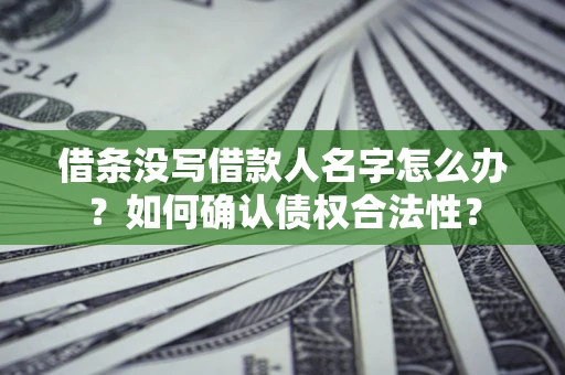 武汉借条没写借款人名字怎么办？如何确认债权合法性？