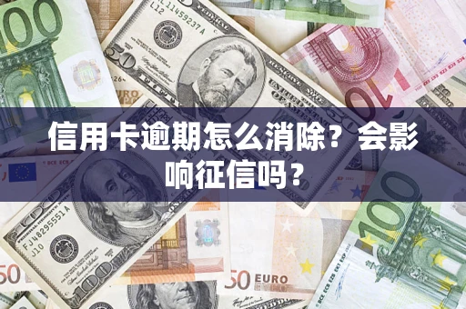 武汉信用卡逾期怎么消除？会影响征信吗？