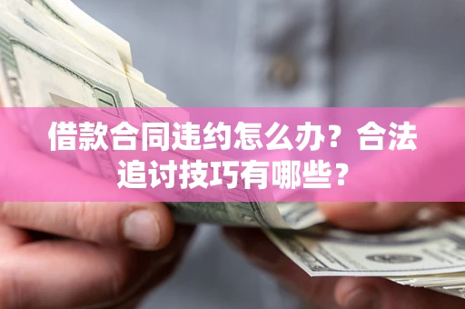 武汉借款合同违约怎么办？合法追讨技巧有哪些？