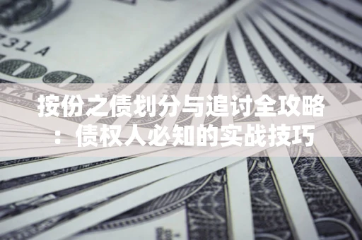 武汉按份之债划分与追讨全攻略：债权人必知的实战技巧